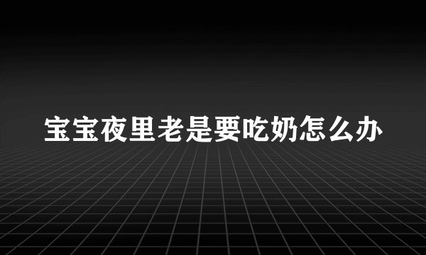 宝宝夜里老是要吃奶怎么办