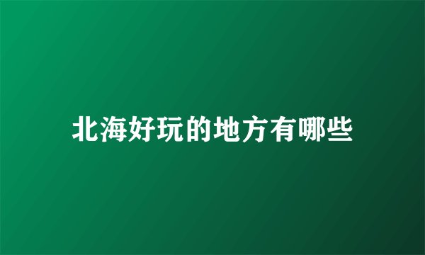 北海好玩的地方有哪些