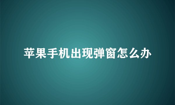 苹果手机出现弹窗怎么办