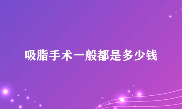 吸脂手术一般都是多少钱