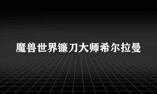 魔兽世界镰刀大师希尔拉曼