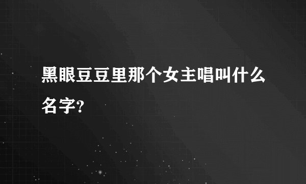 黑眼豆豆里那个女主唱叫什么名字？
