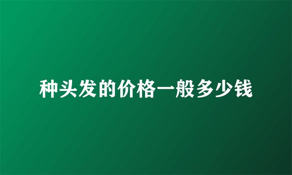 种头发的价格一般多少钱