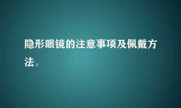 隐形眼镜的注意事项及佩戴方法。