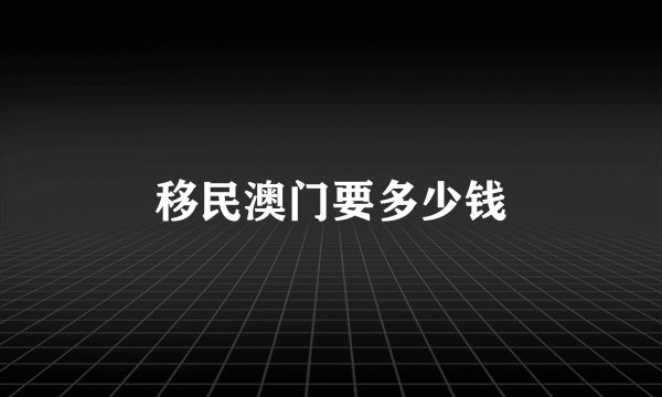 移民澳门要多少钱