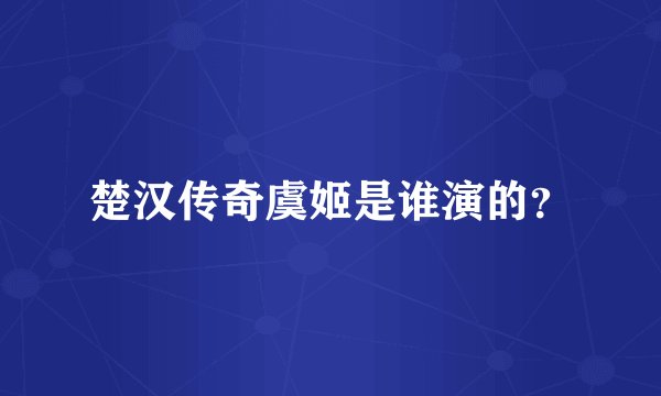 楚汉传奇虞姬是谁演的？