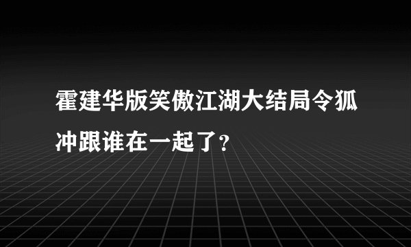 霍建华版笑傲江湖大结局令狐冲跟谁在一起了？