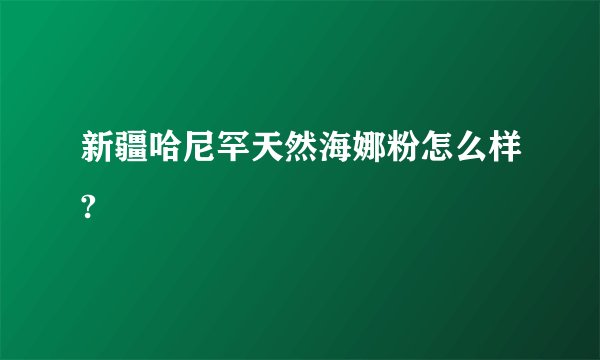 新疆哈尼罕天然海娜粉怎么样?