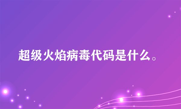 超级火焰病毒代码是什么。