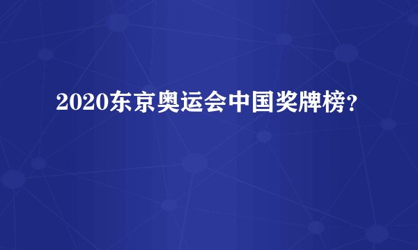 2020东京奥运会中国奖牌榜？