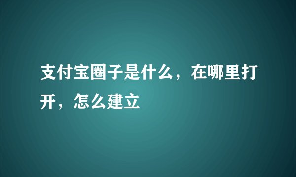 支付宝圈子是什么,在哪里打开,怎么建立