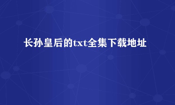 长孙皇后的txt全集下载地址