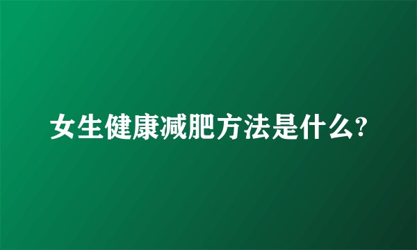 女生健康减肥方法是什么?