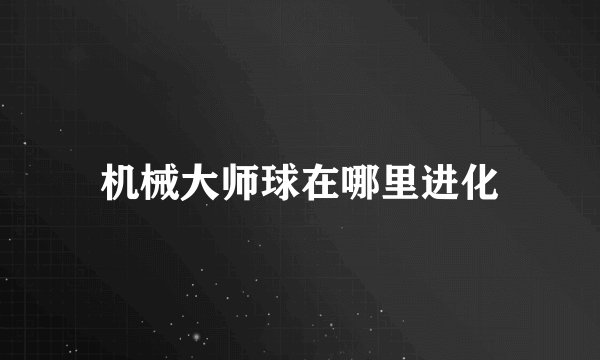 机械大师球在哪里进化