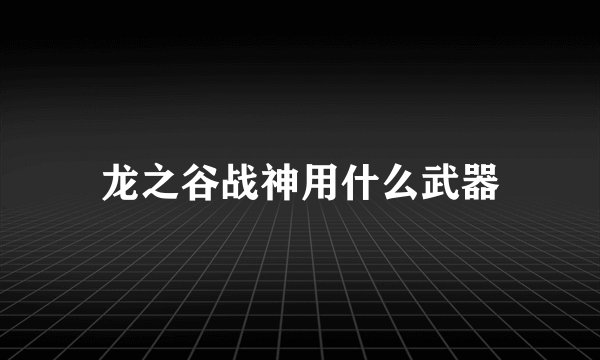 龙之谷战神用什么武器