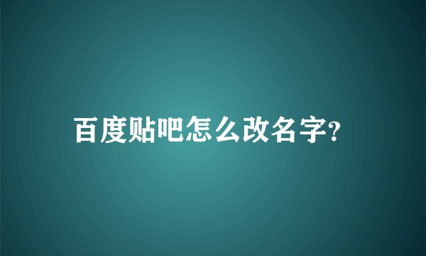 百度贴吧怎么改名字？