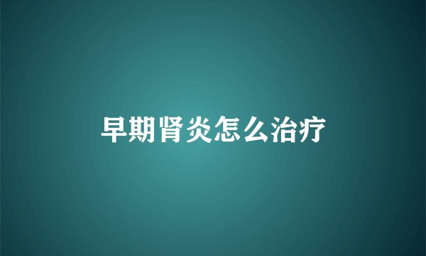 早期肾炎怎么治疗