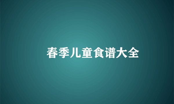 春季儿童食谱大全