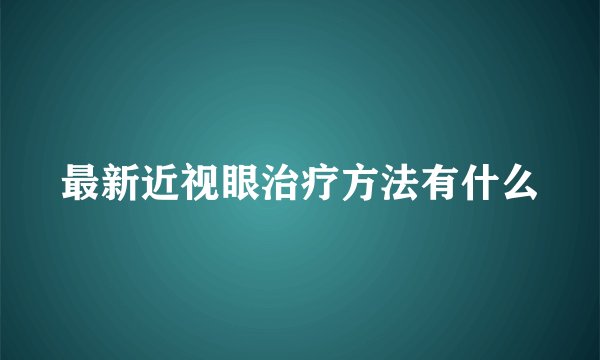 最新近视眼治疗方法有什么
