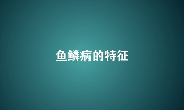 鱼鳞病的特征