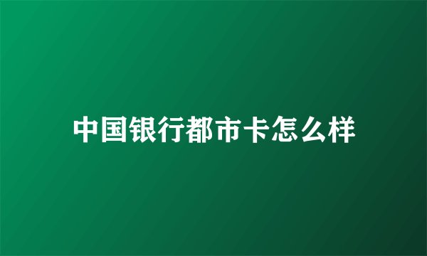 中国银行都市卡怎么样