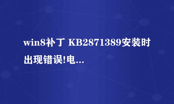 win8补丁 KB2871389安装时出现错误!电脑也没法启动自动更新!重启也没用。