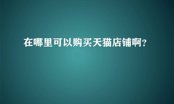 在哪里可以购买天猫店铺啊？