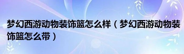 梦幻西游动物装饰篮怎么样（梦幻西游动物装饰篮怎么带）