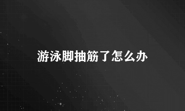 游泳脚抽筋了怎么办