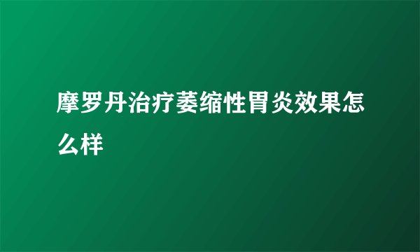 摩罗丹治疗萎缩性胃炎效果怎么样