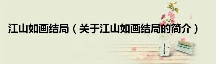 江山如画结局（关于江山如画结局的简介）