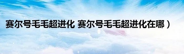 赛尔号毛毛超进化 赛尔号毛毛超进化在哪）