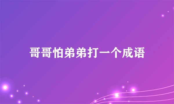 哥哥怕弟弟打一个成语