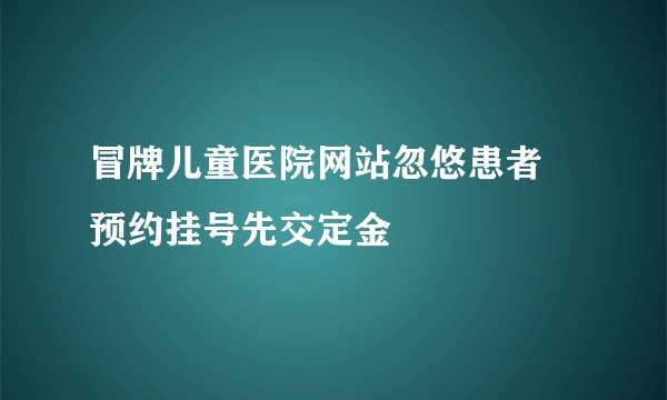 冒牌儿童医院网站忽悠患者 预约挂号先交定金