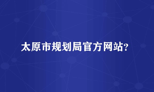 太原市规划局官方网站？