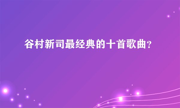 谷村新司最经典的十首歌曲？