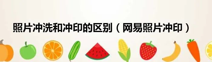 照片冲洗和冲印的区别（网易照片冲印）