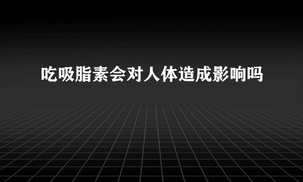 吃吸脂素会对人体造成影响吗