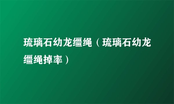 琉璃石幼龙缰绳（琉璃石幼龙缰绳掉率）