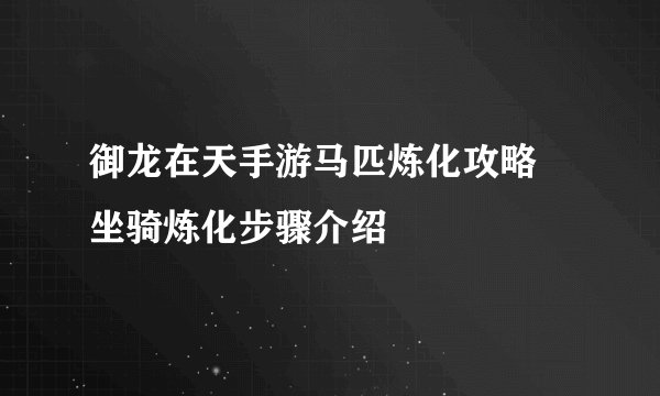 御龙在天手游马匹炼化攻略 坐骑炼化步骤介绍