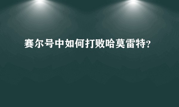 赛尔号中如何打败哈莫雷特？