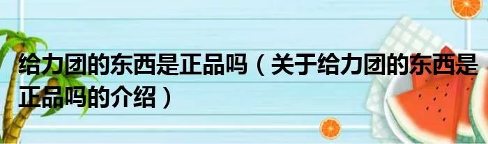 给力团的东西是正品吗（关于给力团的东西是正品吗的介绍）