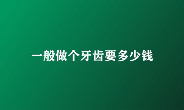 一般做个牙齿要多少钱