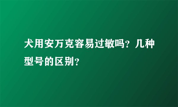犬用安万克容易过敏吗？几种型号的区别？