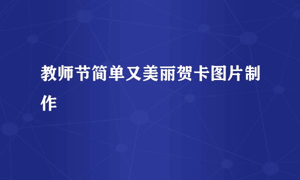 教师节简单又美丽贺卡图片制作