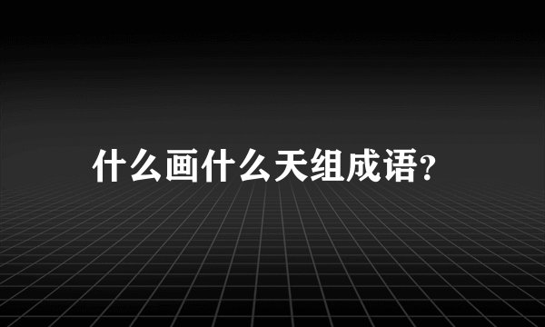 什么画什么天组成语？