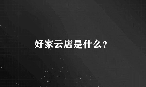 好家云店是什么？