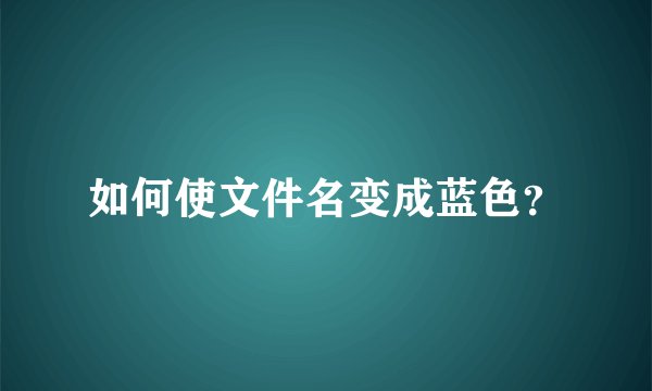如何使文件名变成蓝色？