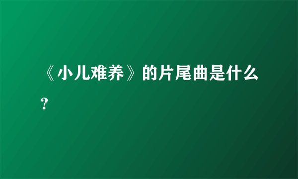 《小儿难养》的片尾曲是什么？