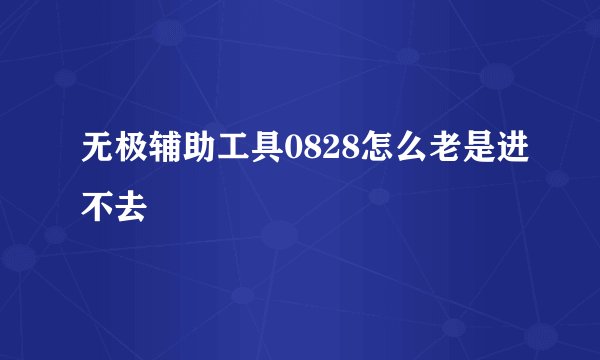 无极辅助工具0828怎么老是进不去